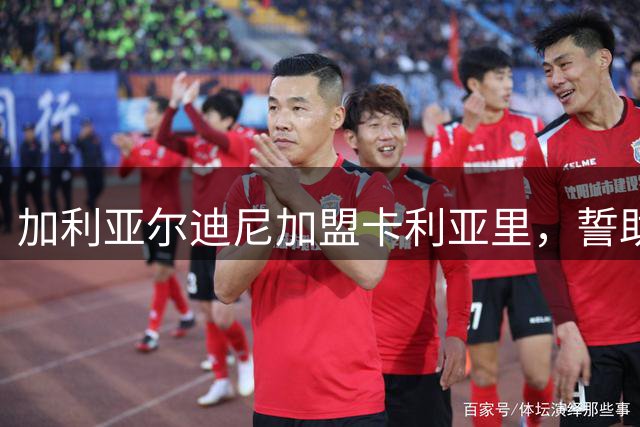 加利亚尔迪尼加盟卡利亚里，誓助球队成功保级